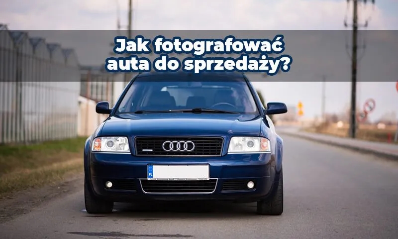 Jak zrobić zdjęcia samochodu, by przyciągnąć kupujących i sprzedać szybciej